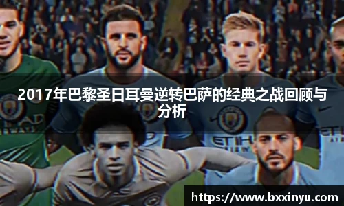 2017年巴黎圣日耳曼逆转巴萨的经典之战回顾与分析