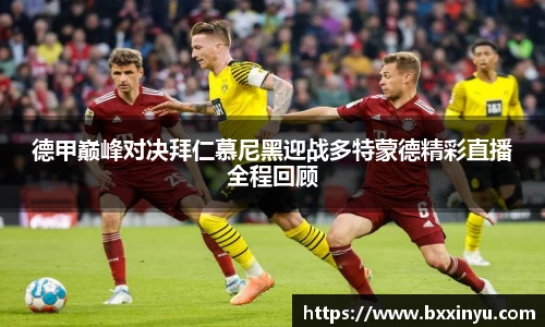 德甲巅峰对决拜仁慕尼黑迎战多特蒙德精彩直播全程回顾